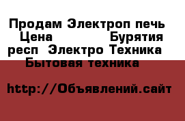 Продам Электроп печь › Цена ­ 18 000 - Бурятия респ. Электро-Техника » Бытовая техника   